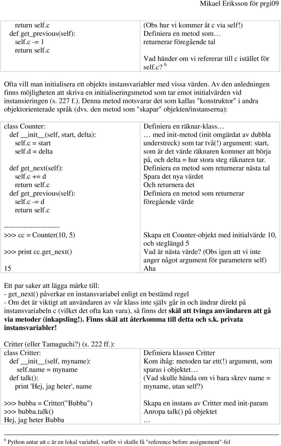 Denna metod motsvarar det som kallas "konstruktor" i andra objektorienterade språk (dvs. den metod som "skapar" objekten/instanserna): class Counter: def init (self, start, delta): self.