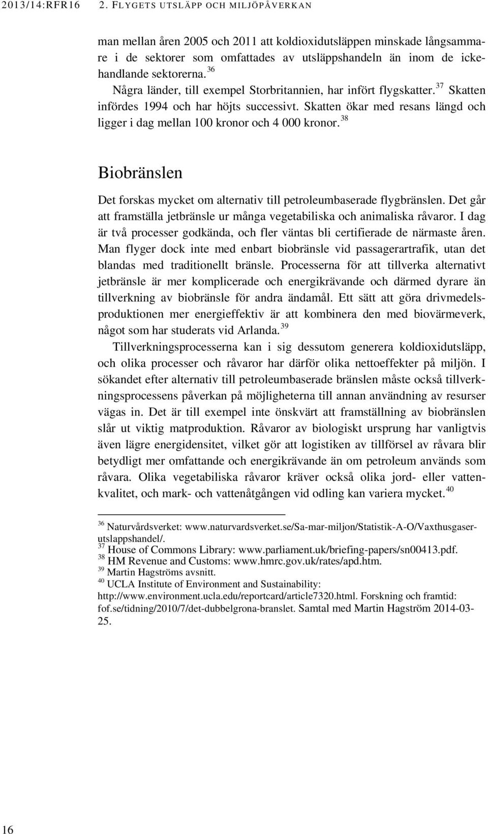 Skatten ökar med resans längd och ligger i dag mellan 100 kronor och 4 000 kronor. 38 Biobränslen Det forskas mycket om alternativ till petroleumbaserade flygbränslen.