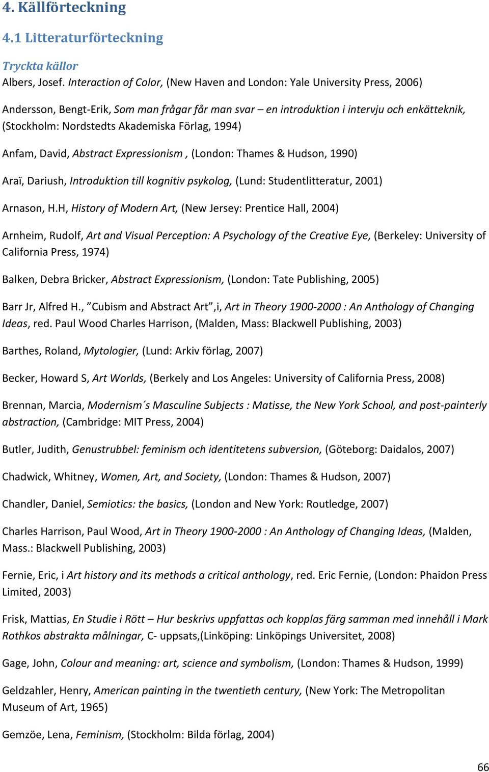 Akademiska Förlag, 1994) Anfam, David, Abstract Expressionism, (London: Thames & Hudson, 1990) Araï, Dariush, Introduktion till kognitiv psykolog, (Lund: Studentlitteratur, 2001) Arnason, H.