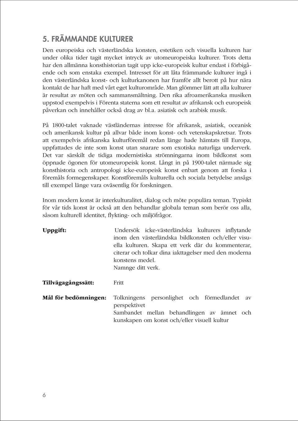 Intresset för att låta främmande kulturer ingå i den västerländska konst- och kulturkanonen har framför allt berott på hur nära kontakt de har haft med vårt eget kulturområde.