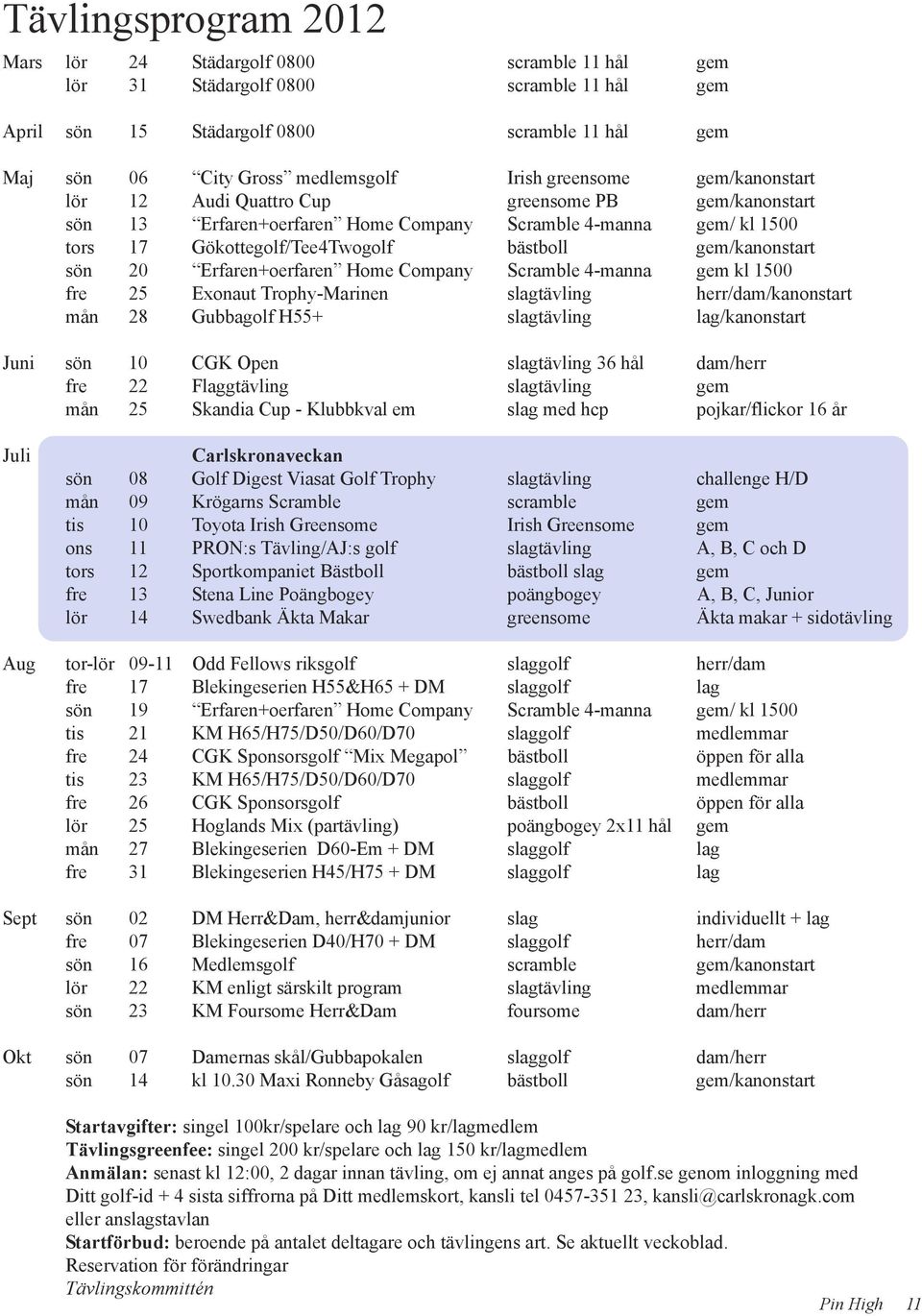 gem/kanonstart sön 20 Erfaren+oerfaren Home Company Scramble 4-manna gem kl 1500 fre 25 Exonaut Trophy-Marinen slagtävling herr/dam/kanonstart mån 28 Gubbagolf H55+ slagtävling lag/kanonstart Juni