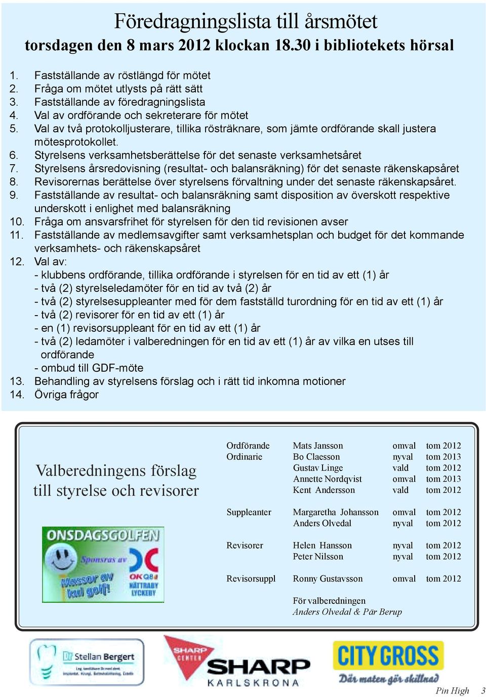 Styrelsens verksamhetsberättelse för det senaste verksamhetsåret 7. Styrelsens årsredovisning (resultat- och balansräkning) för det senaste räkenskapsåret 8.