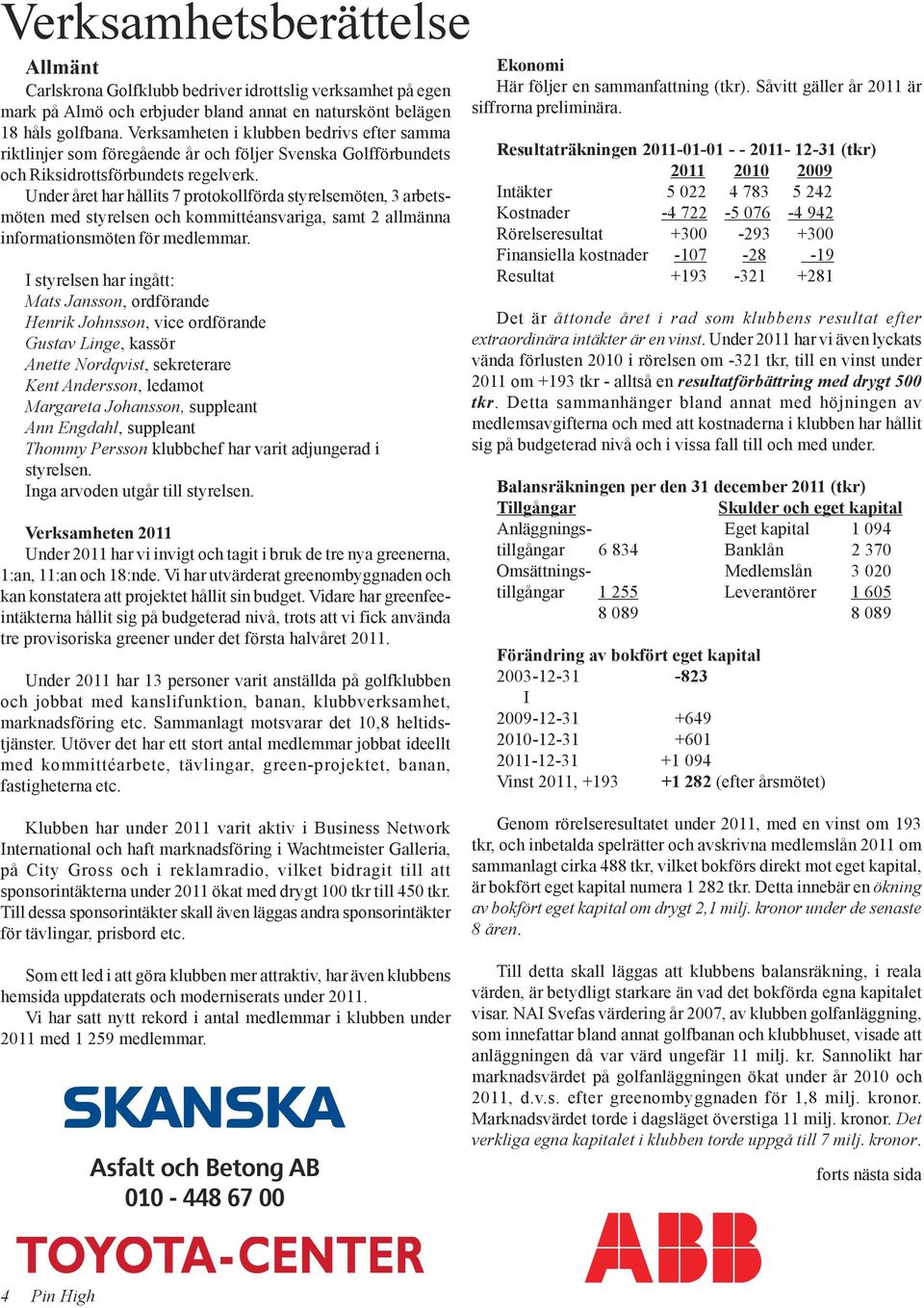 Under året har hållits 7 protokollförda styrelsemöten, 3 arbetsmöten med styrelsen och kommittéansvariga, samt 2 allmänna informationsmöten för medlemmar.