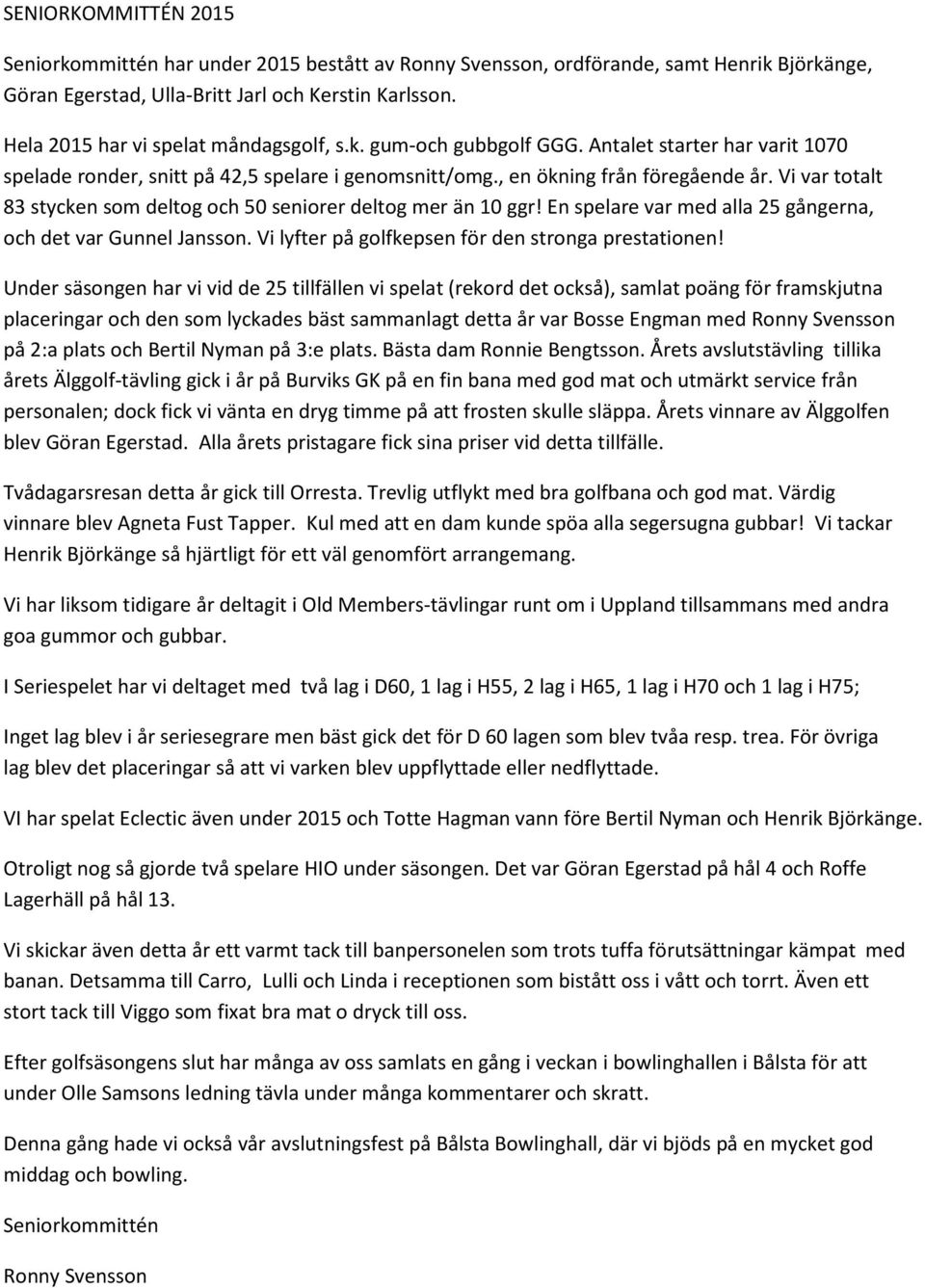 Vi var totalt 83 stycken som deltog och 50 seniorer deltog mer än 10 ggr! En spelare var med alla 25 gångerna, och det var Gunnel Jansson. Vi lyfter på golfkepsen för den stronga prestationen!