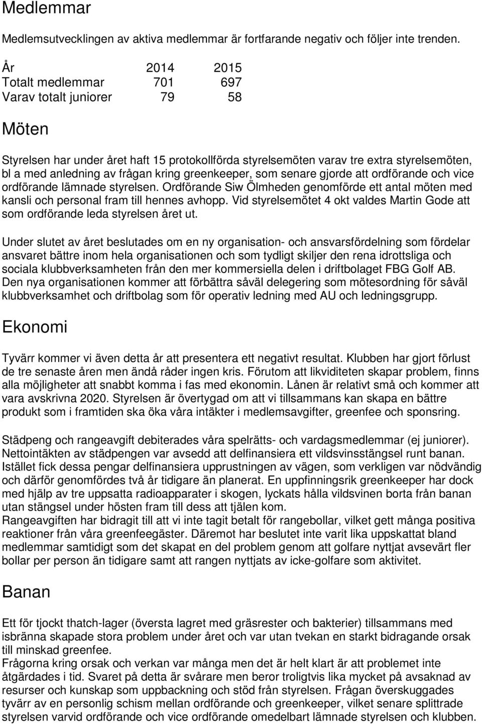 greenkeeper, som senare gjorde att ordförande och vice ordförande lämnade styrelsen. Ordförande Siw Ölmheden genomförde ett antal möten med kansli och personal fram till hennes avhopp.