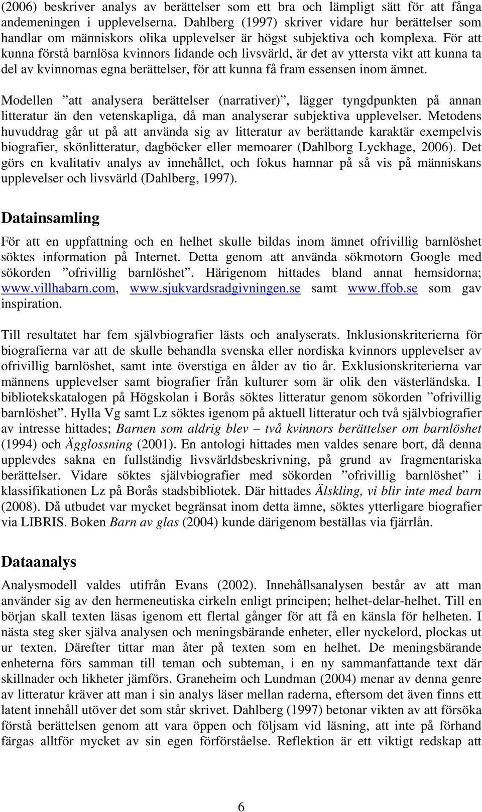 För att kunna förstå barnlösa kvinnors lidande och livsvärld, är det av yttersta vikt att kunna ta del av kvinnornas egna berättelser, för att kunna få fram essensen inom ämnet.