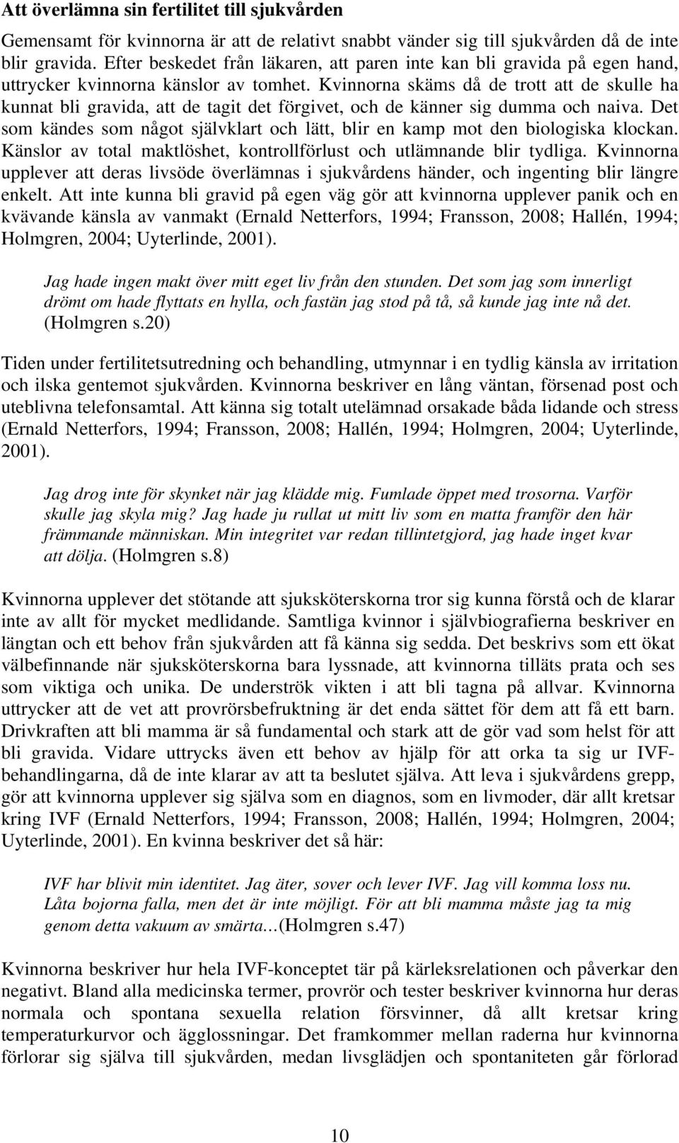 Kvinnorna skäms då de trott att de skulle ha kunnat bli gravida, att de tagit det förgivet, och de känner sig dumma och naiva.