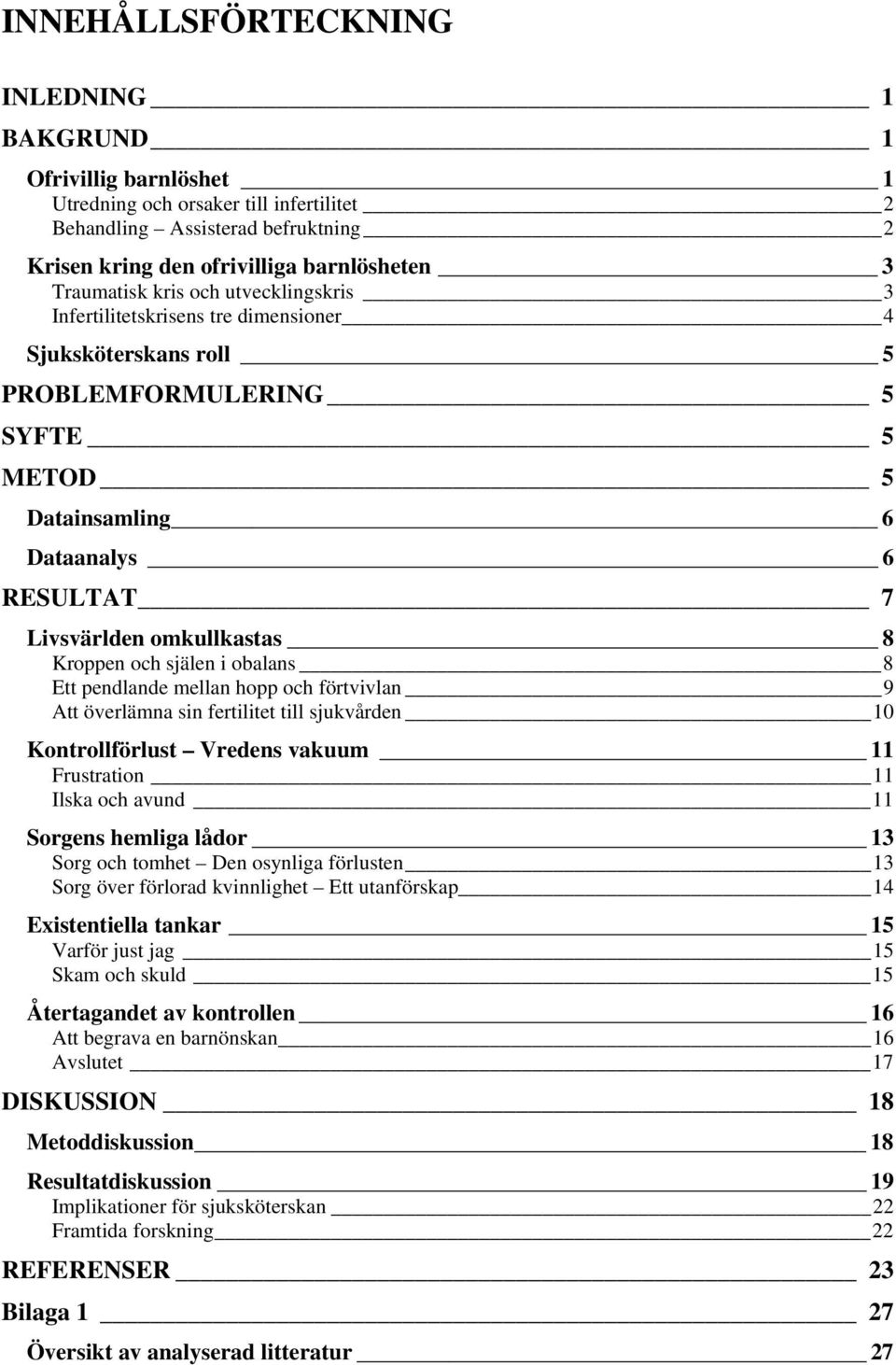 omkullkastas 8 Kroppen och själen i obalans 8 Ett pendlande mellan hopp och förtvivlan 9 Att överlämna sin fertilitet till sjukvården 10 Kontrollförlust Vredens vakuum 11 Frustration 11 Ilska och