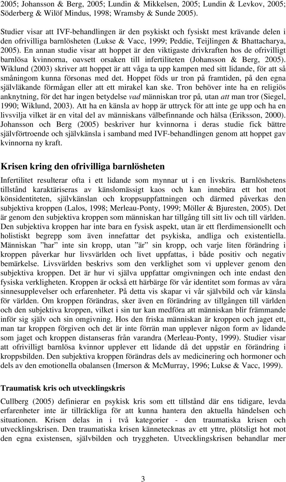 En annan studie visar att hoppet är den viktigaste drivkraften hos de ofrivilligt barnlösa kvinnorna, oavsett orsaken till infertiliteten (Johansson & Berg, 2005).