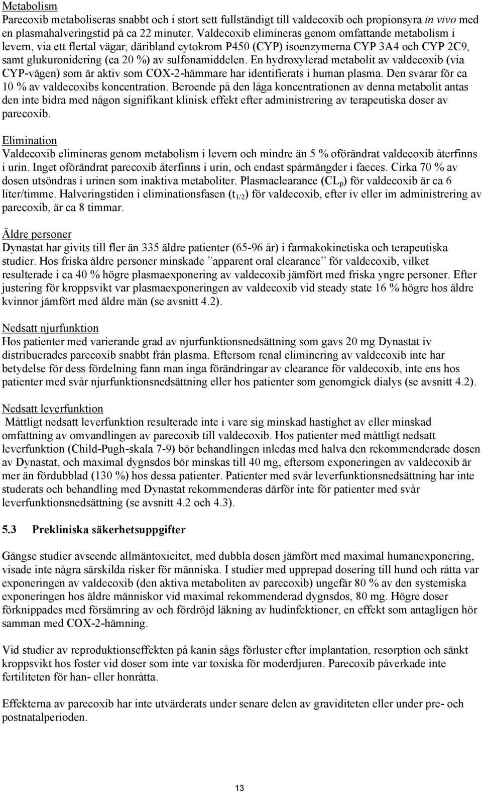 En hydroxylerad metabolit av valdecoxib (via CYP-vägen) som är aktiv som COX-2-hämmare har identifierats i human plasma. Den svarar för ca 10 % av valdecoxibs koncentration.