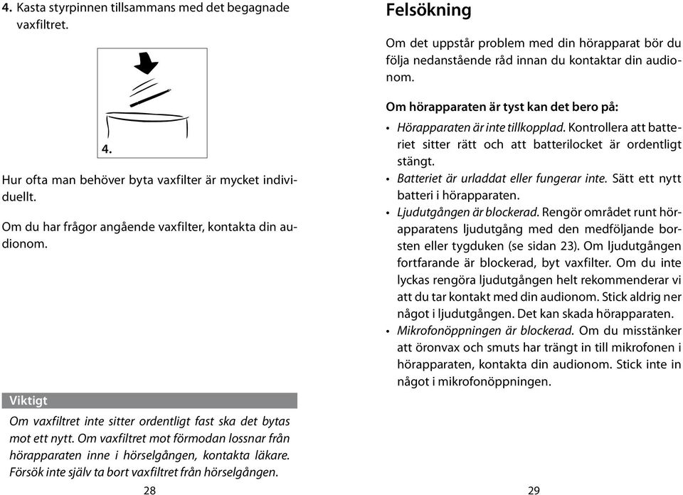 Om vaxfiltret mot förmodan lossnar från hörapparaten inne i hörselgången, kontakta läkare. Försök inte själv ta bort vaxfiltret från hörselgången.