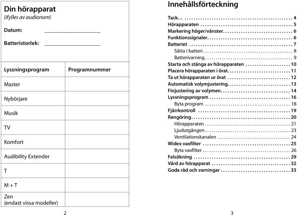 ......................................... 8 Batterivarning......................................... 9 Starta och stänga av hörapparaten.................... 10 Placera hörapparaten i örat.