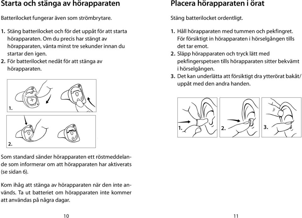 Placera hörapparaten i örat Stäng batterilocket ordentligt. 1. Håll hörapparaten med tummen och pekfingret. För försiktigt in hörapparaten i hörselgången tills det tar emot. 2.