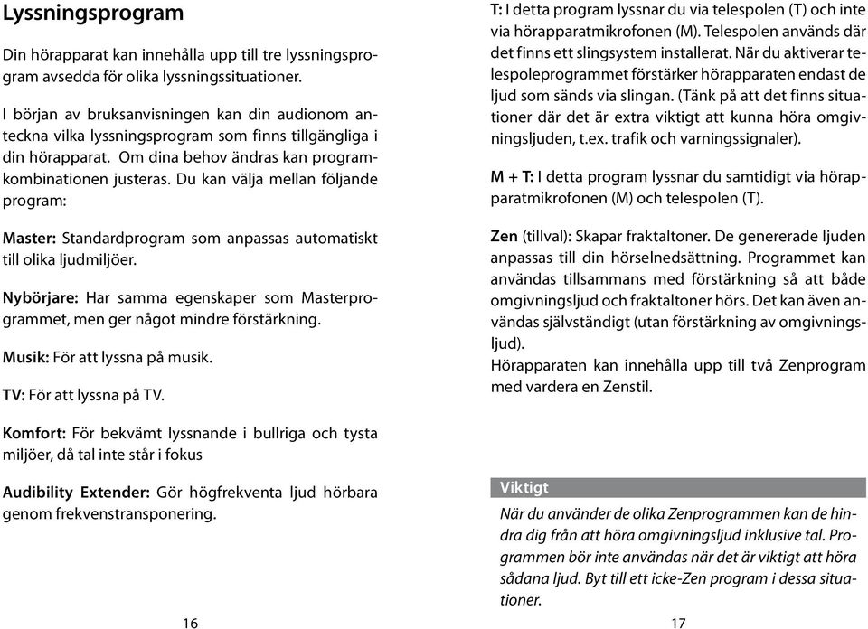 Du kan välja mellan följande program: Master: Standardprogram som anpassas automatiskt till olika ljudmiljöer. Nybörjare: Har samma egenskaper som Masterprogrammet, men ger något mindre förstärkning.