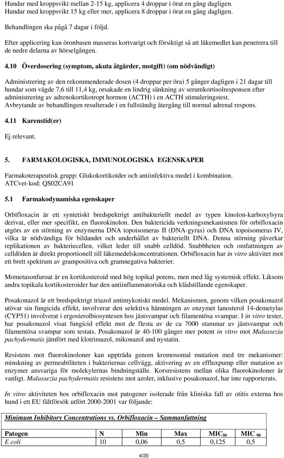 10 Överdosering (symptom, akuta åtgärder, motgift) (om nödvändigt) Administrering av den rekommenderade dosen (4 droppar per öra) 5 gånger dagligen i 21 dagar till hundar som vägde 7,6 till 11,4 kg,