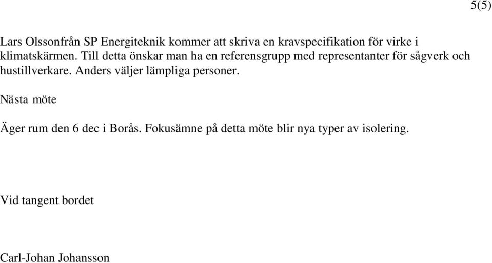 Till detta önskar man ha en referensgrupp med representanter för sågverk och