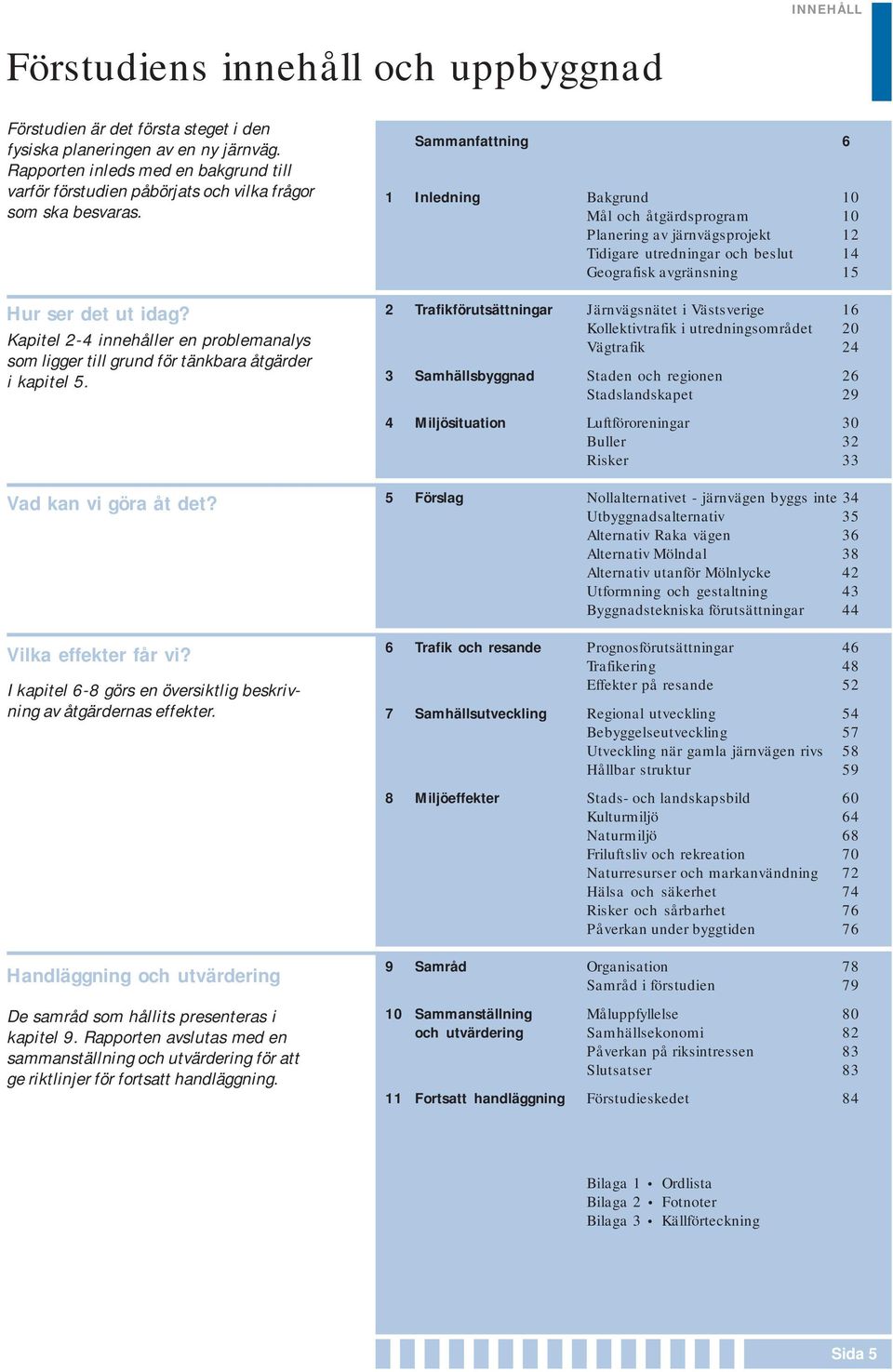 Kapitel 2-4 innehåller en problemanalys som ligger till grund för tänkbara åtgärder i kapitel 5.