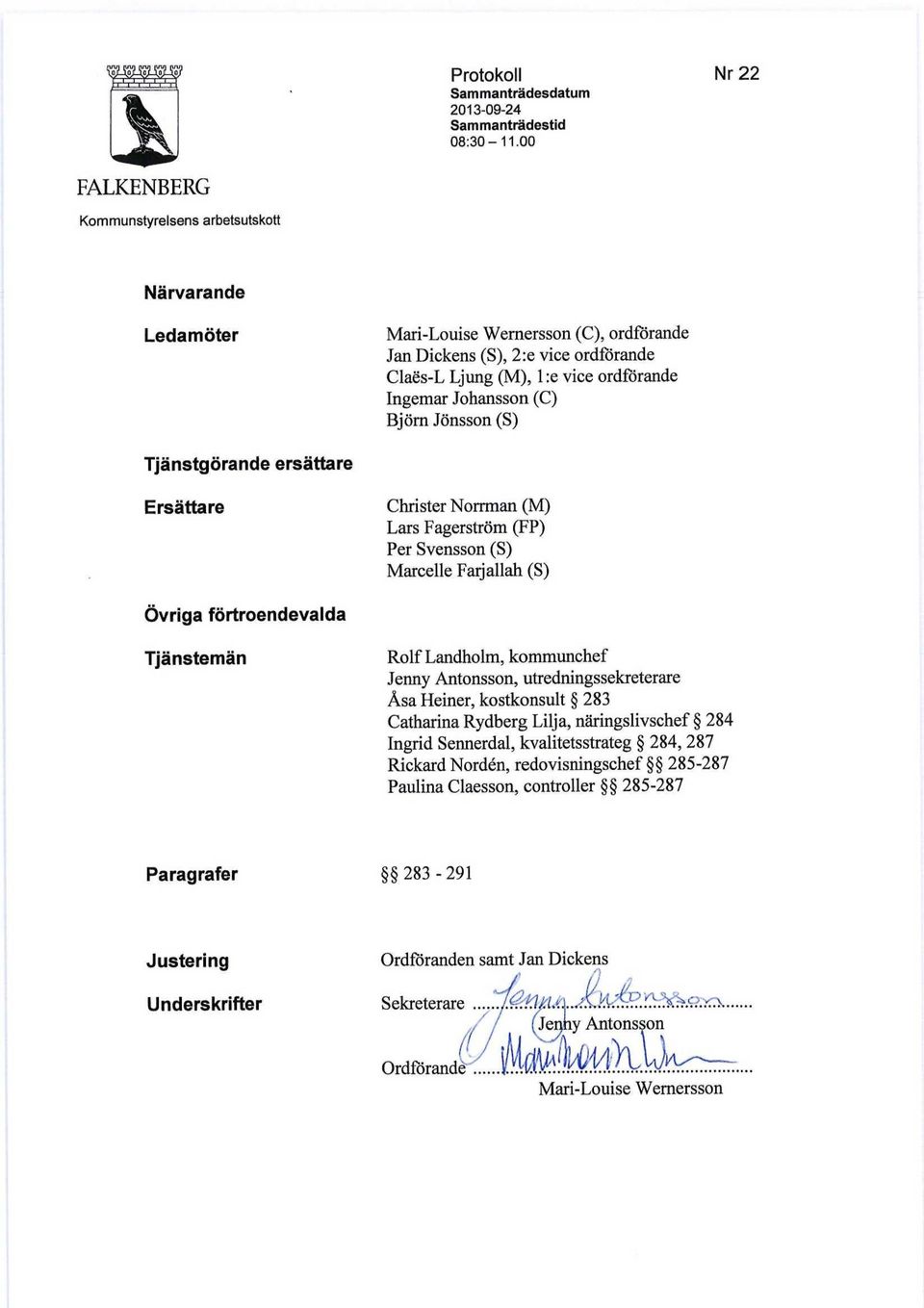 Johansson (C) Björn Jönsson (S) Tjänstgörande ersättare Ersättare Christer Norrman (M) Lars Fagerström (FP) Per Svensson (S) Marcelle Faijallah (S) Övriga förtroendevalda Tjänstemän Rolf Landholm,