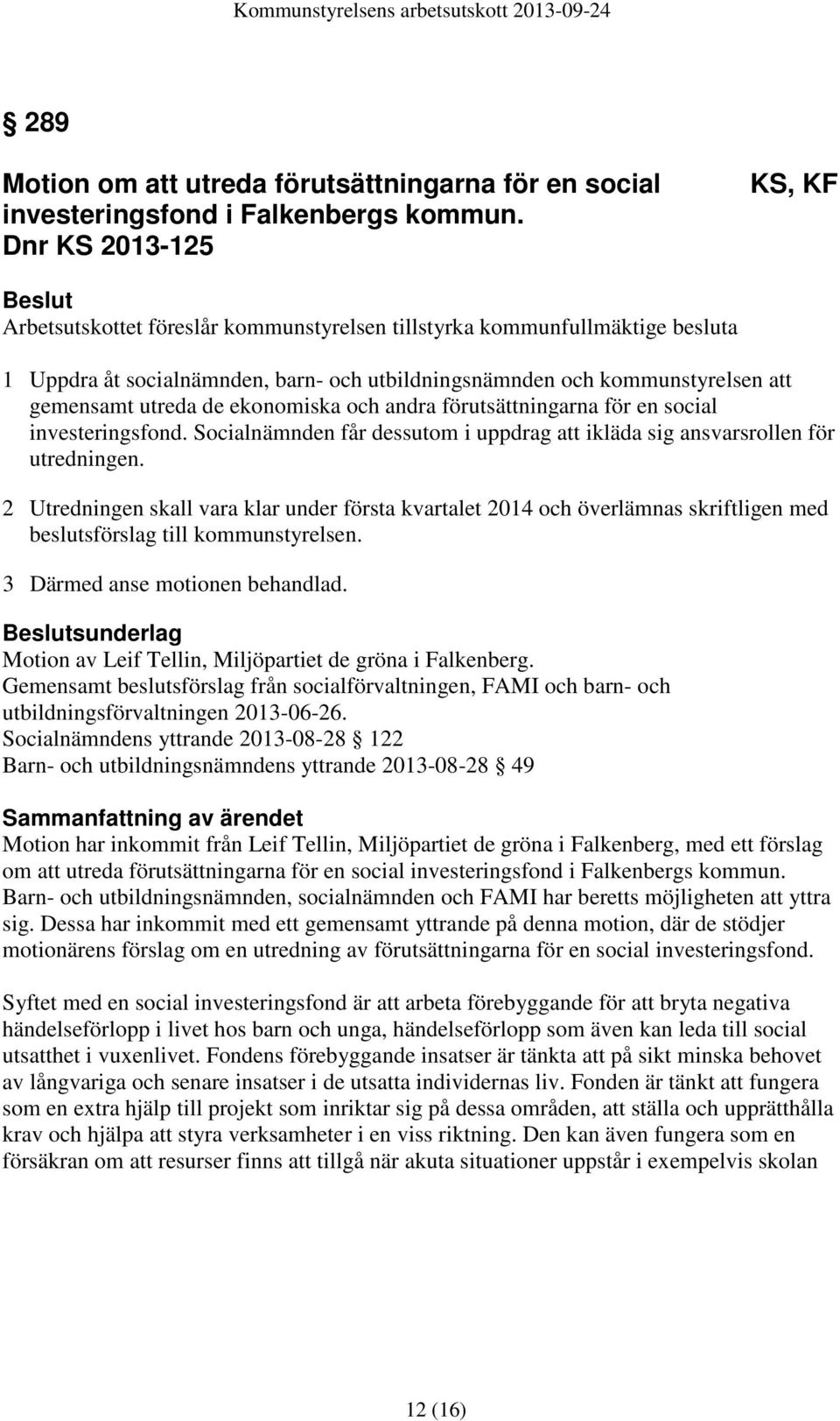 utreda de ekonomiska och andra förutsättningarna för en social investeringsfond. Socialnämnden får dessutom i uppdrag att ikläda sig ansvarsrollen för utredningen.