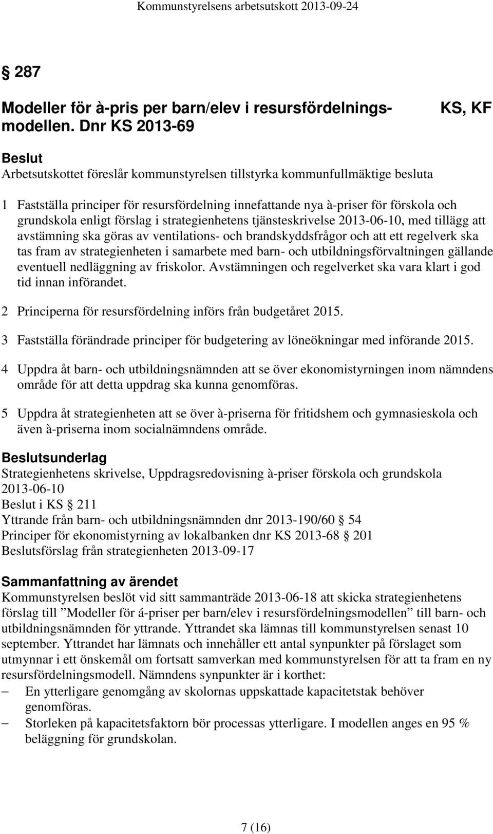 grundskola enligt förslag i strategienhetens tjänsteskrivelse 2013-06-10, med tillägg att avstämning ska göras av ventilations- och brandskyddsfrågor och att ett regelverk ska tas fram av