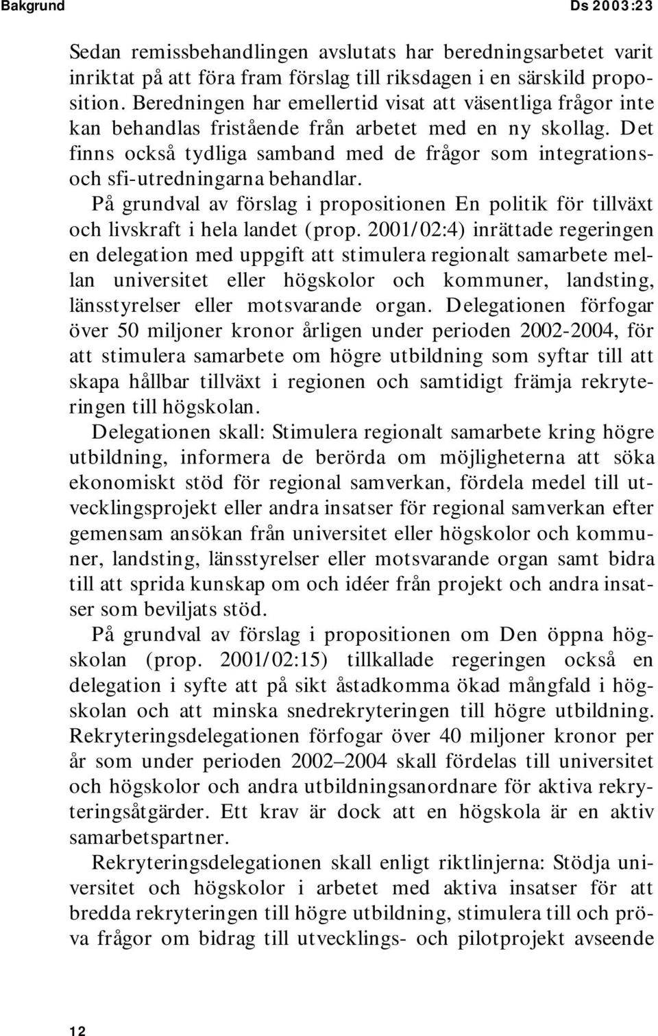 Det finns också tydliga samband med de frågor som integrationsoch sfi-utredningarna behandlar. På grundval av förslag i propositionen En politik för tillväxt och livskraft i hela landet (prop.