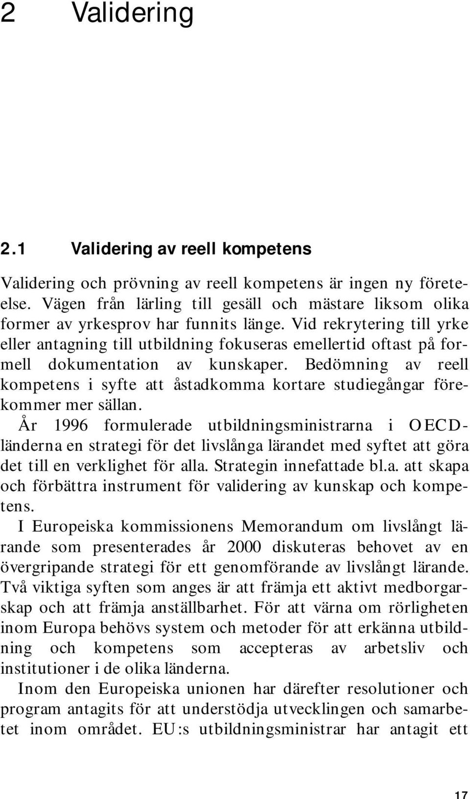 Vid rekrytering till yrke eller antagning till utbildning fokuseras emellertid oftast på formell dokumentation av kunskaper.