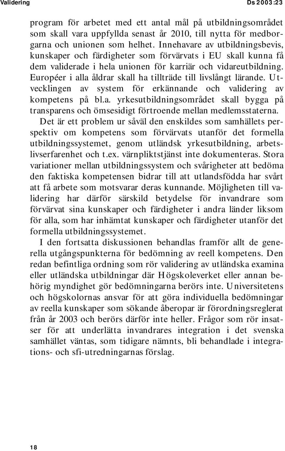 Européer i alla åldrar skall ha tillträde till livslångt lärande. Utvecklingen av system för erkännande och validering av kompetens på bl.a. yrkesutbildningsområdet skall bygga på transparens och ömsesidigt förtroende mellan medlemsstaterna.