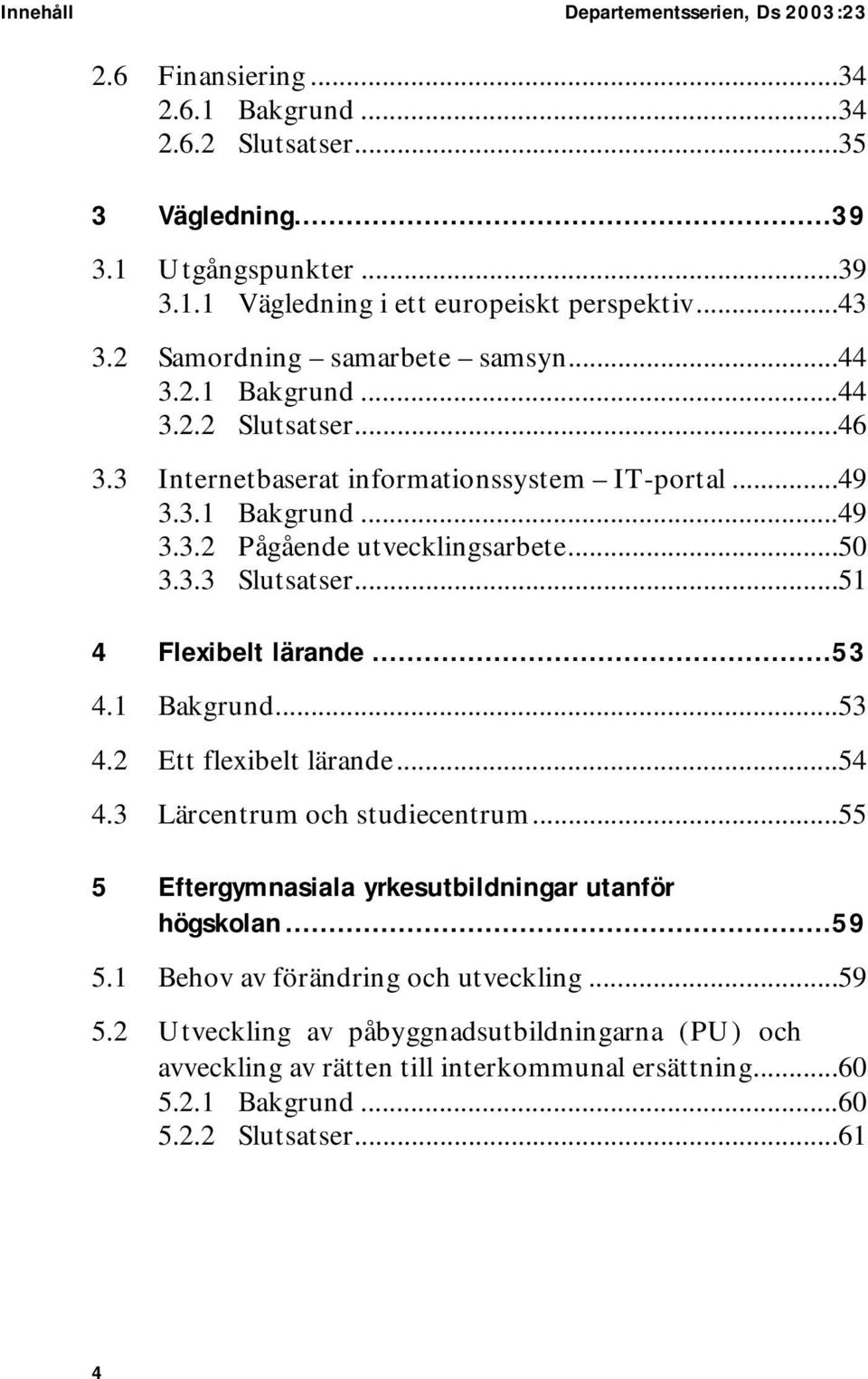 ..50 3.3.3 Slutsatser...51 4 Flexibelt lärande...53 4.1 Bakgrund...53 4.2 Ett flexibelt lärande...54 4.3 Lärcentrum och studiecentrum...55 5 Eftergymnasiala yrkesutbildningar utanför högskolan.