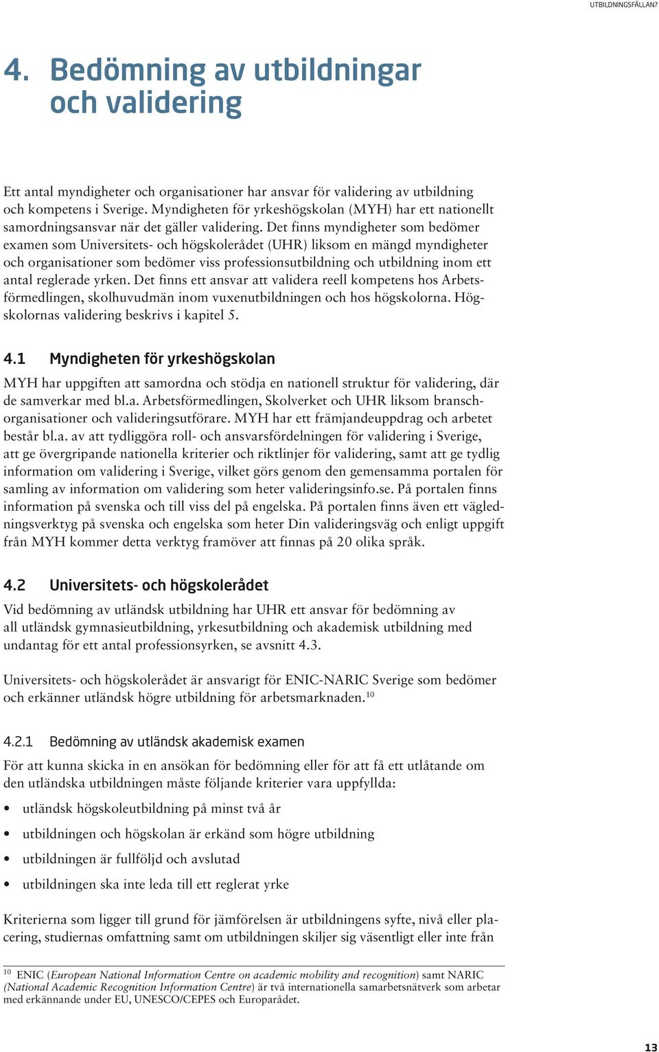 Det finns myndigheter som bedömer examen som Universitets- och högskolerådet (UHR) liksom en mängd myndigheter och organisationer som bedömer viss professionsutbildning och utbildning inom ett antal