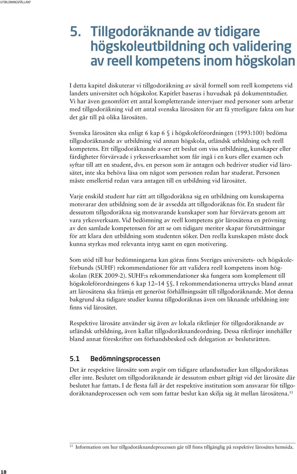 Vi har även genomfört ett antal kompletterande intervjuer med personer som arbetar med tillgodoräkning vid ett antal svenska lärosäten för att få ytterligare fakta om hur det går till på olika