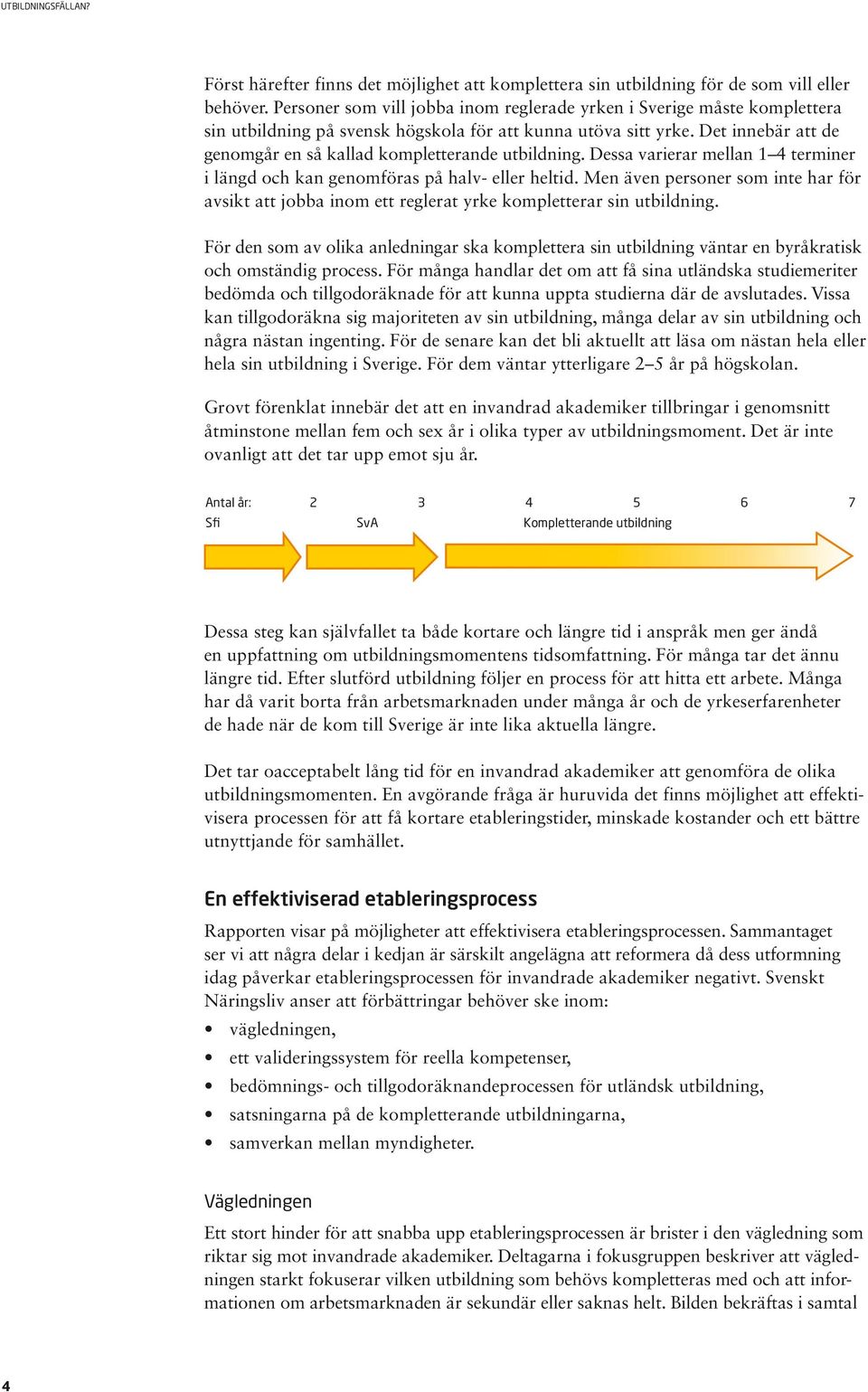 Det innebär att de genomgår en så kallad kompletterande utbildning. Dessa varierar mellan 1 4 terminer i längd och kan genomföras på halv- eller heltid.