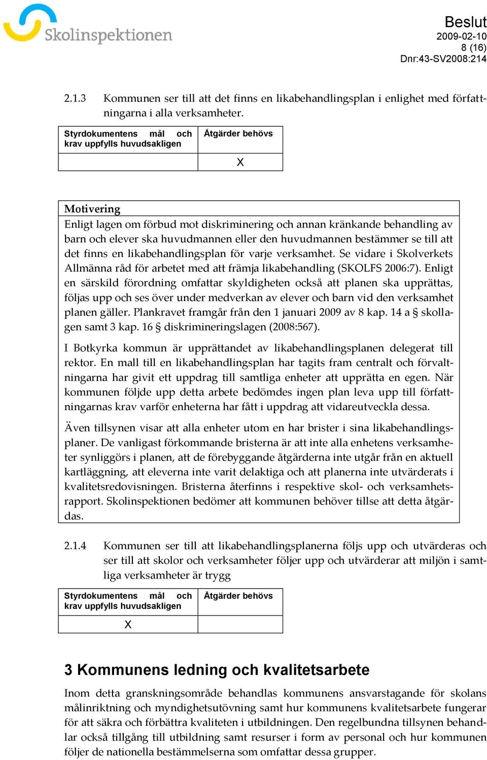 likabehandlingsplan för varje verksamhet. Se vidare i Skolverkets Allmänna råd för arbetet med att främja likabehandling (SKOLFS 2006:7).