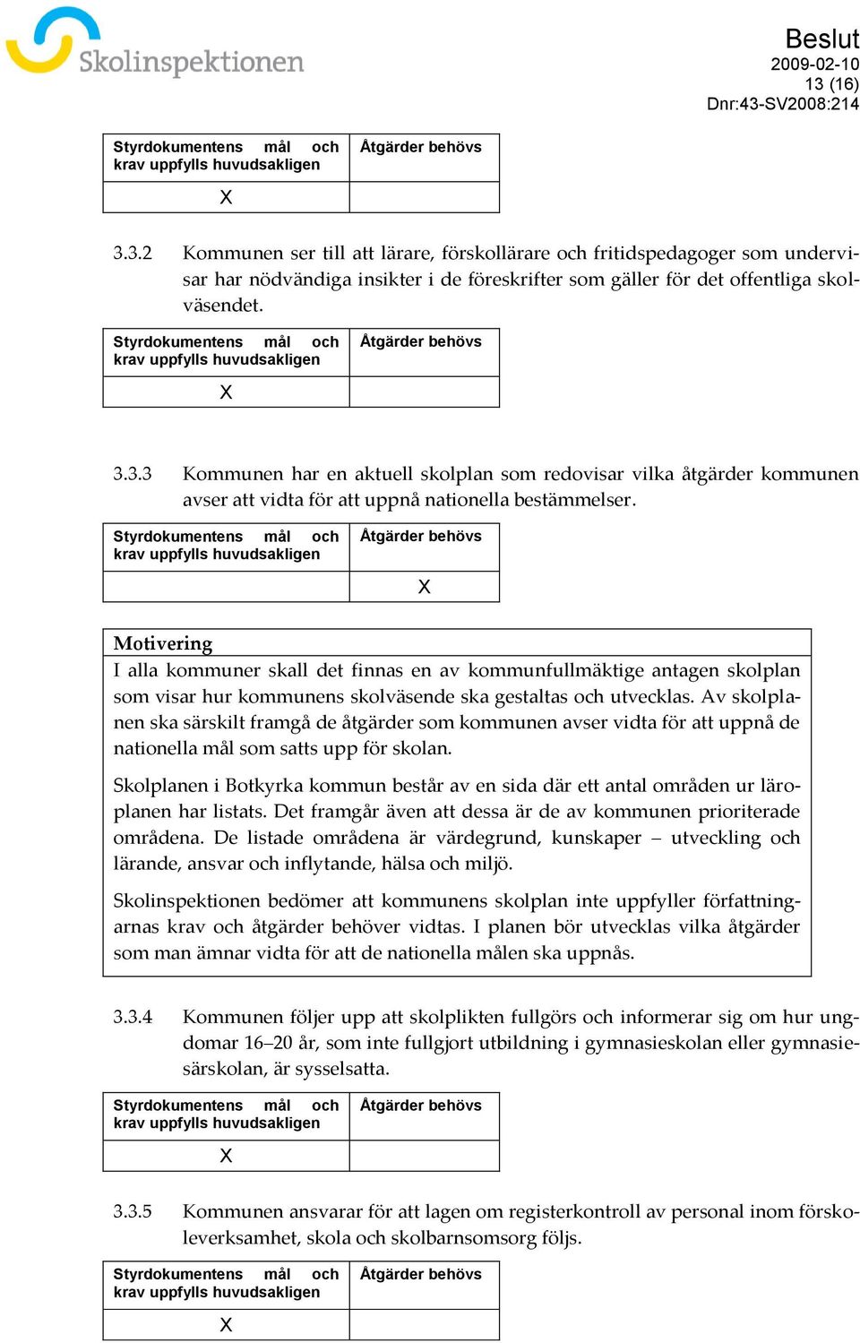 och krav uppfylls I alla kommuner skall det finnas en av kommunfullmäktige antagen skolplan som visar hur kommunens skolväsende ska gestaltas och utvecklas.