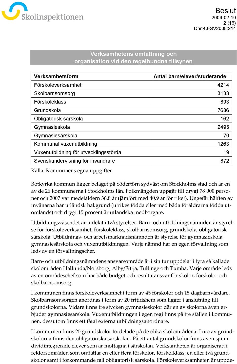 uppgifter Botkyrka kommun ligger beläget på Södertörn sydväst om Stockholms stad och är en av de 26 kommunerna i Stockholms län.