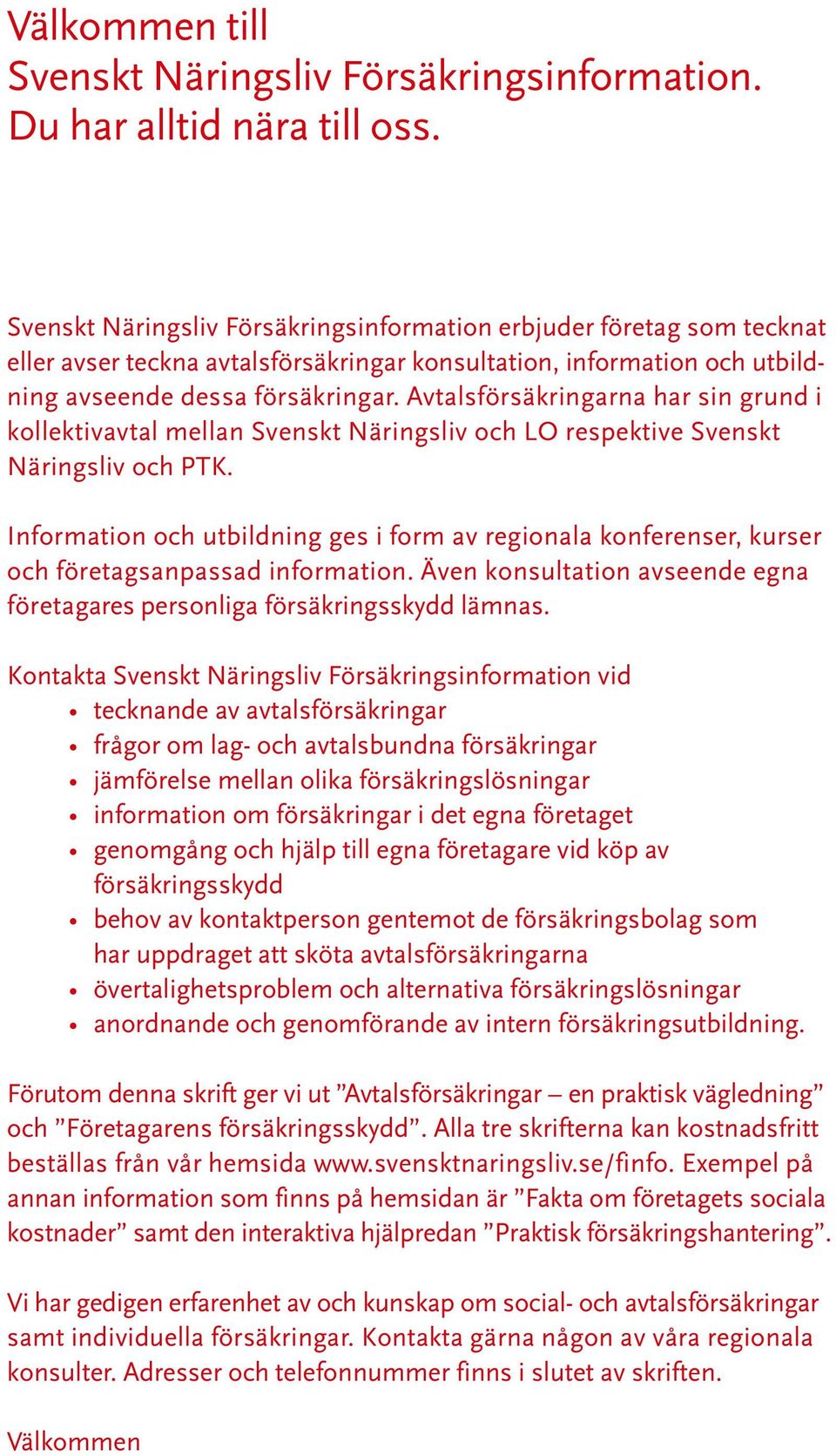 Avtalsförsäkringarna har sin grund i kollektivavtal mellan Svenskt Näringsliv och LO respektive Svenskt Näringsliv och PTK.