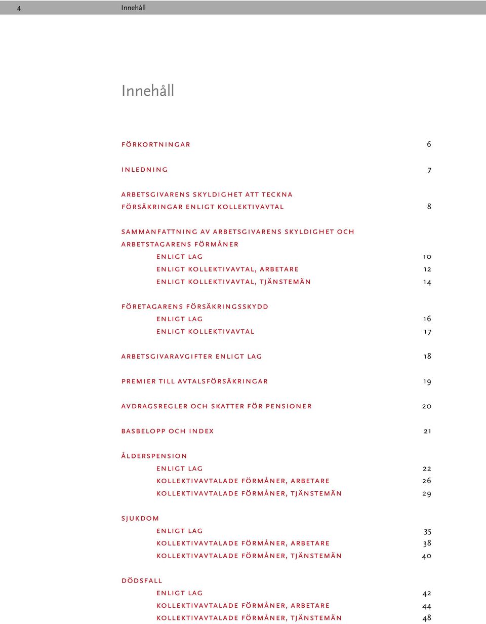 till avtalsförsäkringar 19 avdragsregler och skatter för pensioner 20 basbelopp och index 21 ålderspension enligt lag 22 kollektivavtalade förmåner, arbetare 26 kollektivavtalade förmåner, tjänstemän
