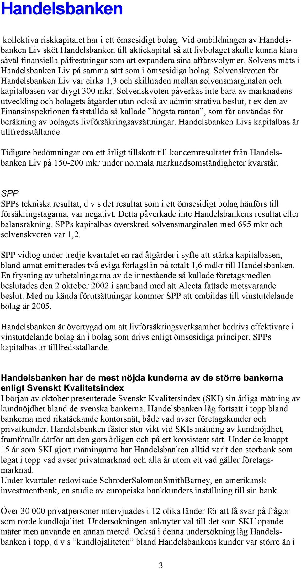 Solvens mäts i Handelsbanken Liv på samma sätt som i ömsesidiga bolag. Solvenskvoten för Handelsbanken Liv var cirka 1,3 och skillnaden mellan solvensmarginalen och kapitalbasen var drygt 300 mkr.