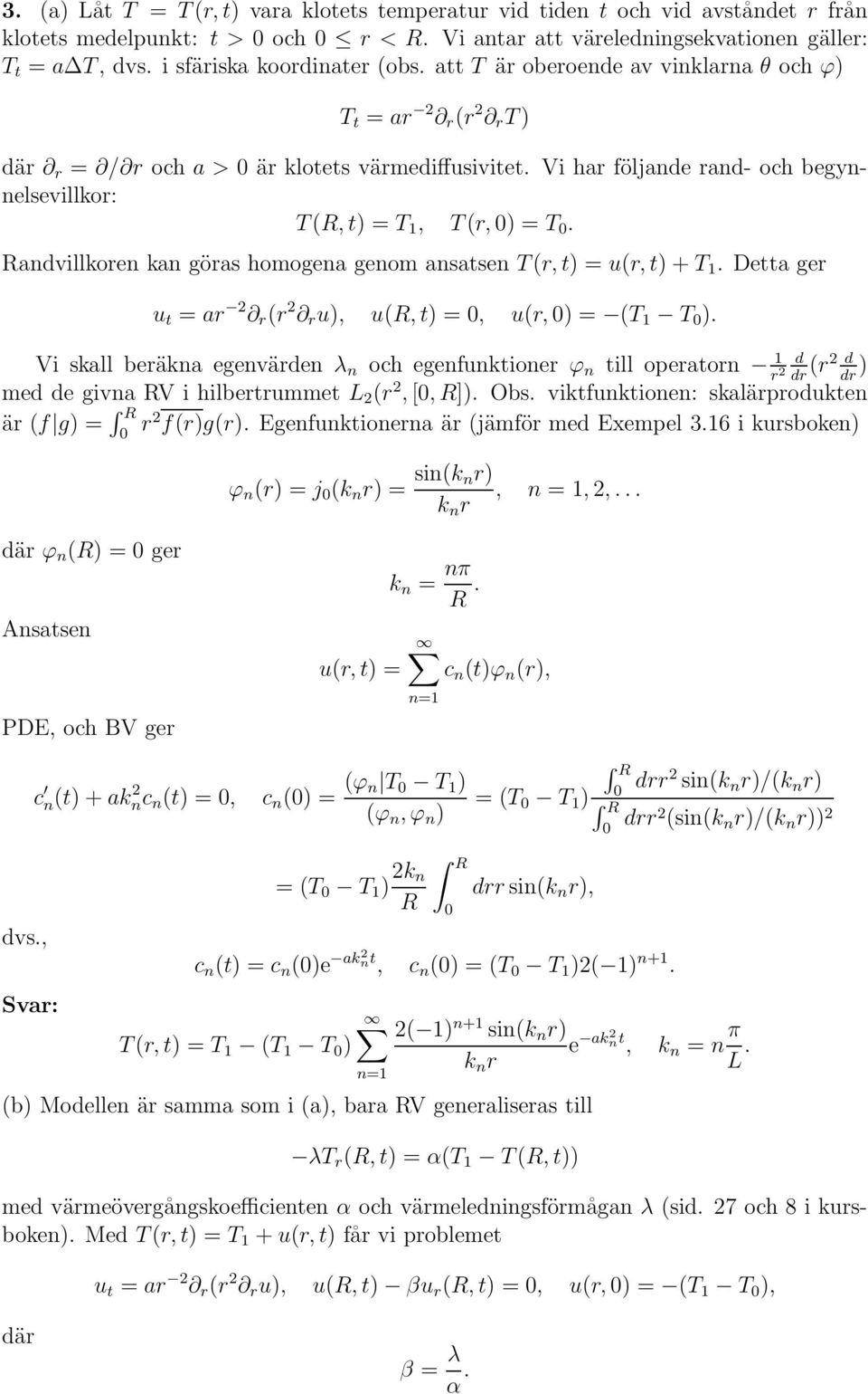 Vi har följande rand- och begynnelsevillkor: T(R, t) = T 1, T(r, ) = T. Randvillkoren kan göras homogena genom ansatsen T(r, t) = u(r, t) + T 1.