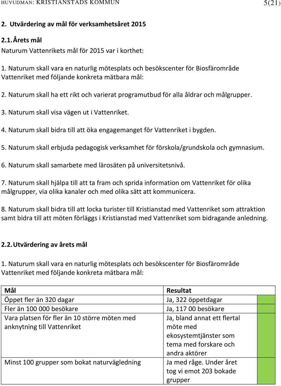 Naturum skall ha ett rikt och varierat programutbud för alla åldrar och målgrupper. 3. Naturum skall visa vägen ut i Vattenriket. 4.