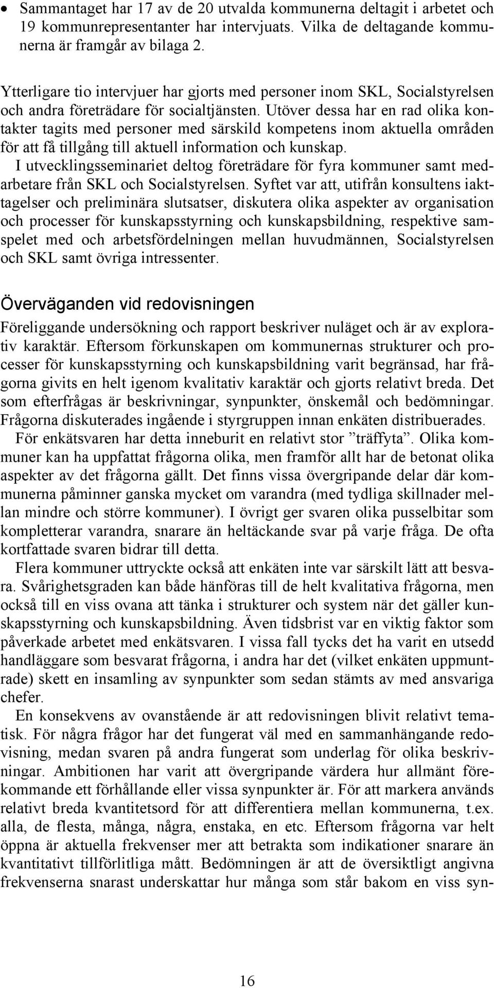 Utöver dessa har en rad olika kontakter tagits med personer med särskild kompetens inom aktuella områden för att få tillgång till aktuell information och kunskap.