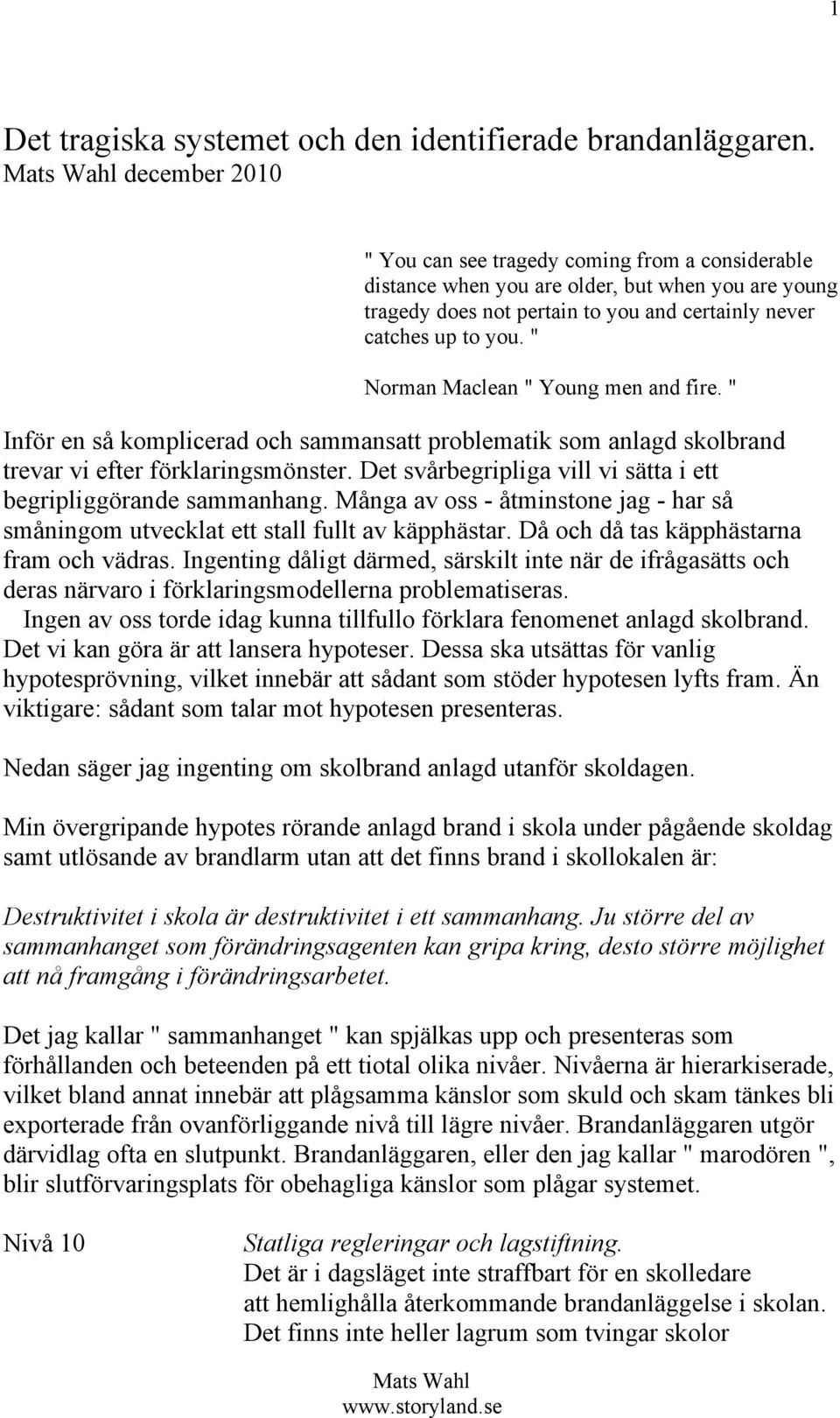 " Norman Maclean " Young men and fire. " Inför en så komplicerad och sammansatt problematik som anlagd skolbrand trevar vi efter förklaringsmönster.