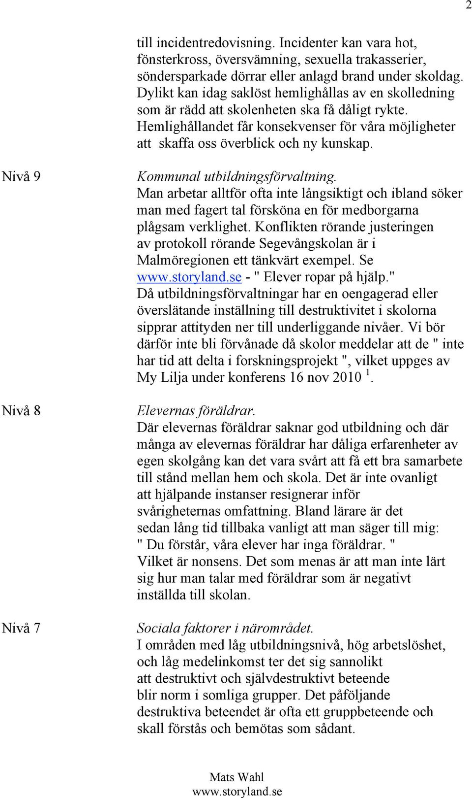 Nivå 9 Nivå 8 Nivå 7 Kommunal utbildningsförvaltning. Man arbetar alltför ofta inte långsiktigt och ibland söker man med fagert tal försköna en för medborgarna plågsam verklighet.