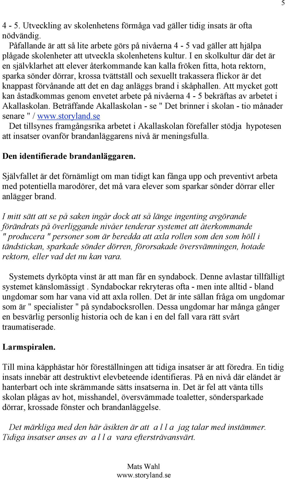 I en skolkultur där det är en självklarhet att elever återkommande kan kalla fröken fitta, hota rektorn, sparka sönder dörrar, krossa tvättställ och sexuellt trakassera flickor är det knappast