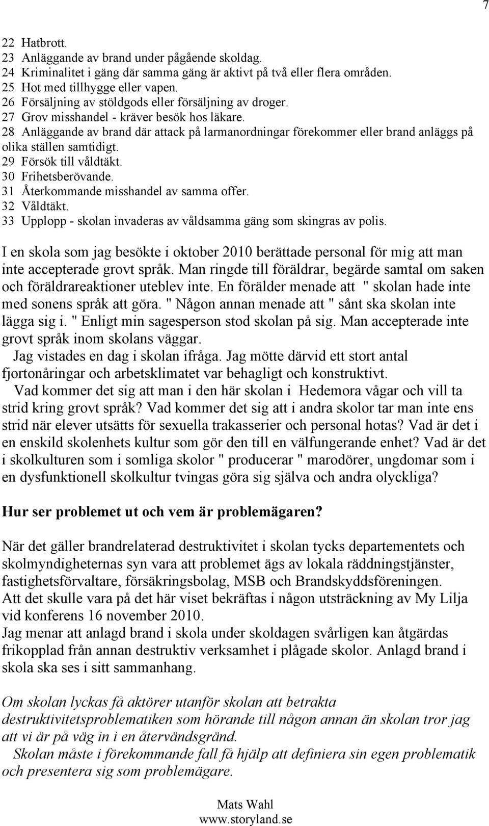 28 Anläggande av brand där attack på larmanordningar förekommer eller brand anläggs på olika ställen samtidigt. 29 Försök till våldtäkt. 30 Frihetsberövande. 31 Återkommande misshandel av samma offer.