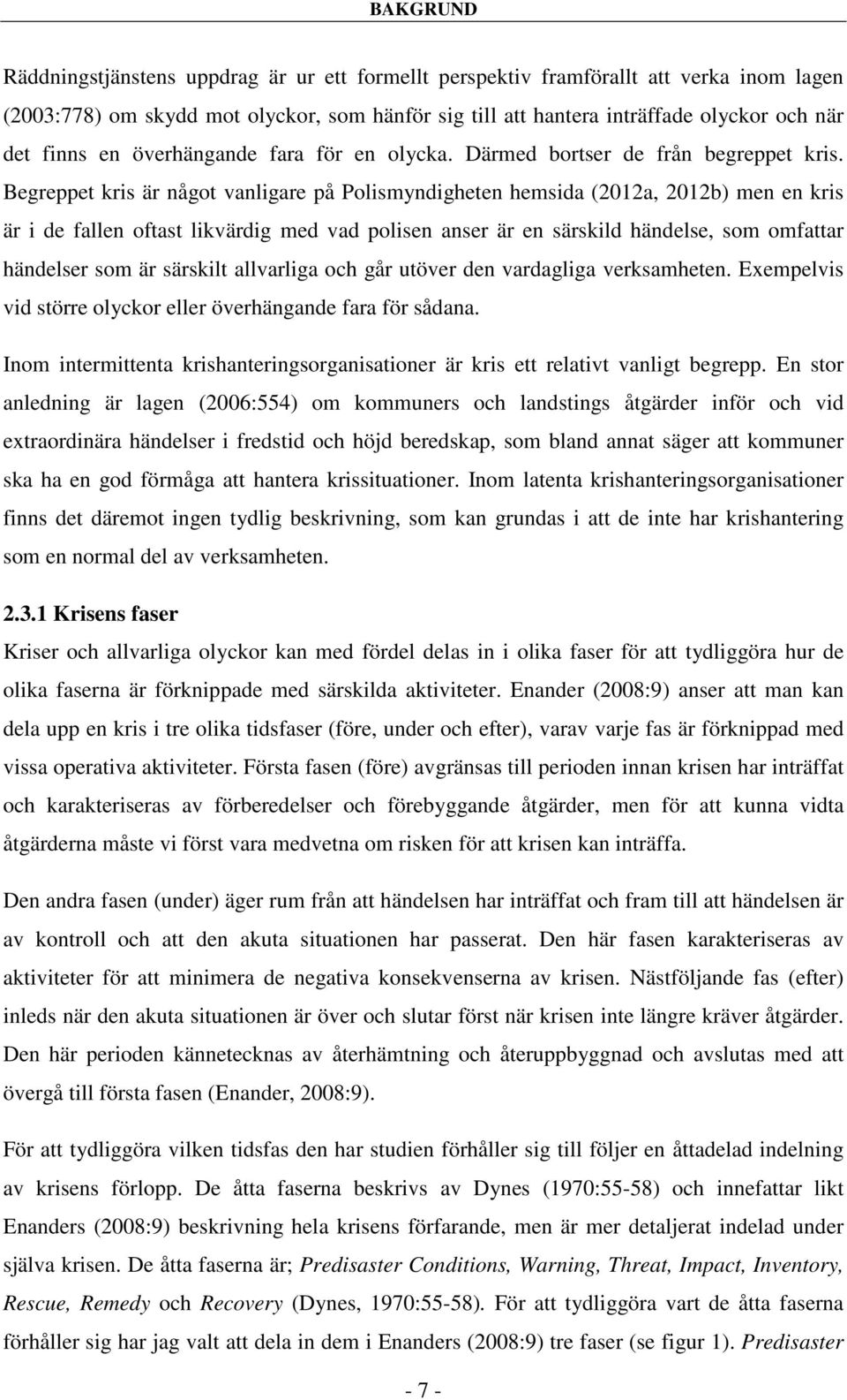 Begreppet kris är något vanligare på Polismyndigheten hemsida (2012a, 2012b) men en kris är i de fallen oftast likvärdig med vad polisen anser är en särskild händelse, som omfattar händelser som är