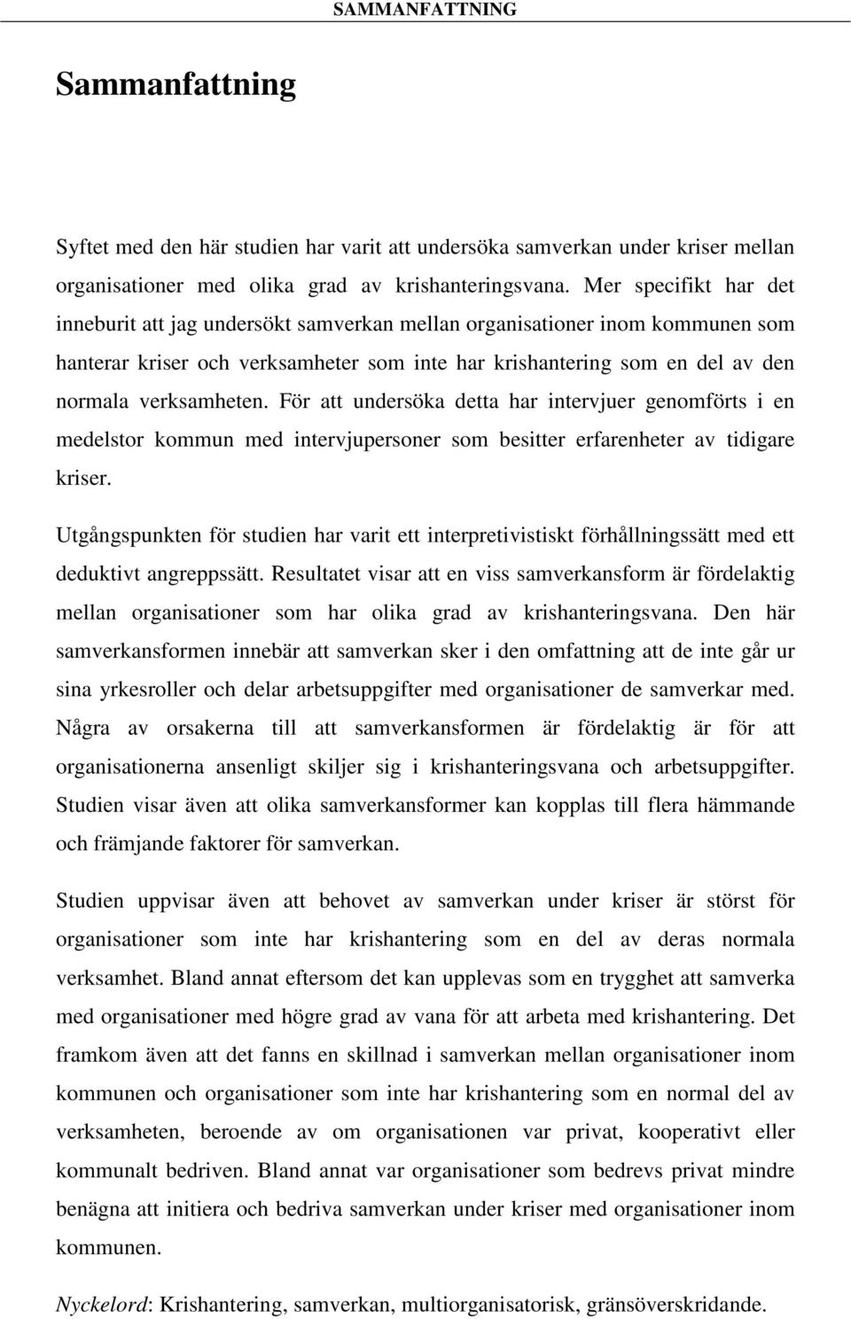 För att undersöka detta har intervjuer genomförts i en medelstor kommun med intervjupersoner som besitter erfarenheter av tidigare kriser.