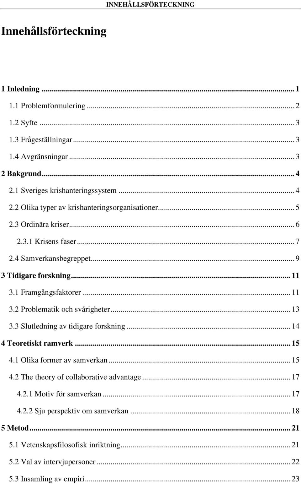 .. 11 3.1 Framgångsfaktorer... 11 3.2 Problematik och svårigheter... 13 3.3 Slutledning av tidigare forskning... 14 4 Teoretiskt ramverk... 15 4.1 Olika former av samverkan... 15 4.2 The theory of collaborative advantage.