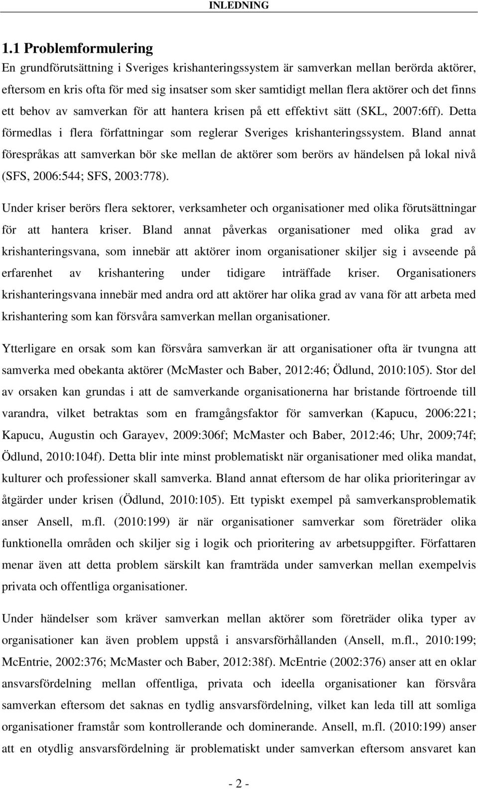 det finns ett behov av samverkan för att hantera krisen på ett effektivt sätt (SKL, 2007:6ff). Detta förmedlas i flera författningar som reglerar Sveriges krishanteringssystem.