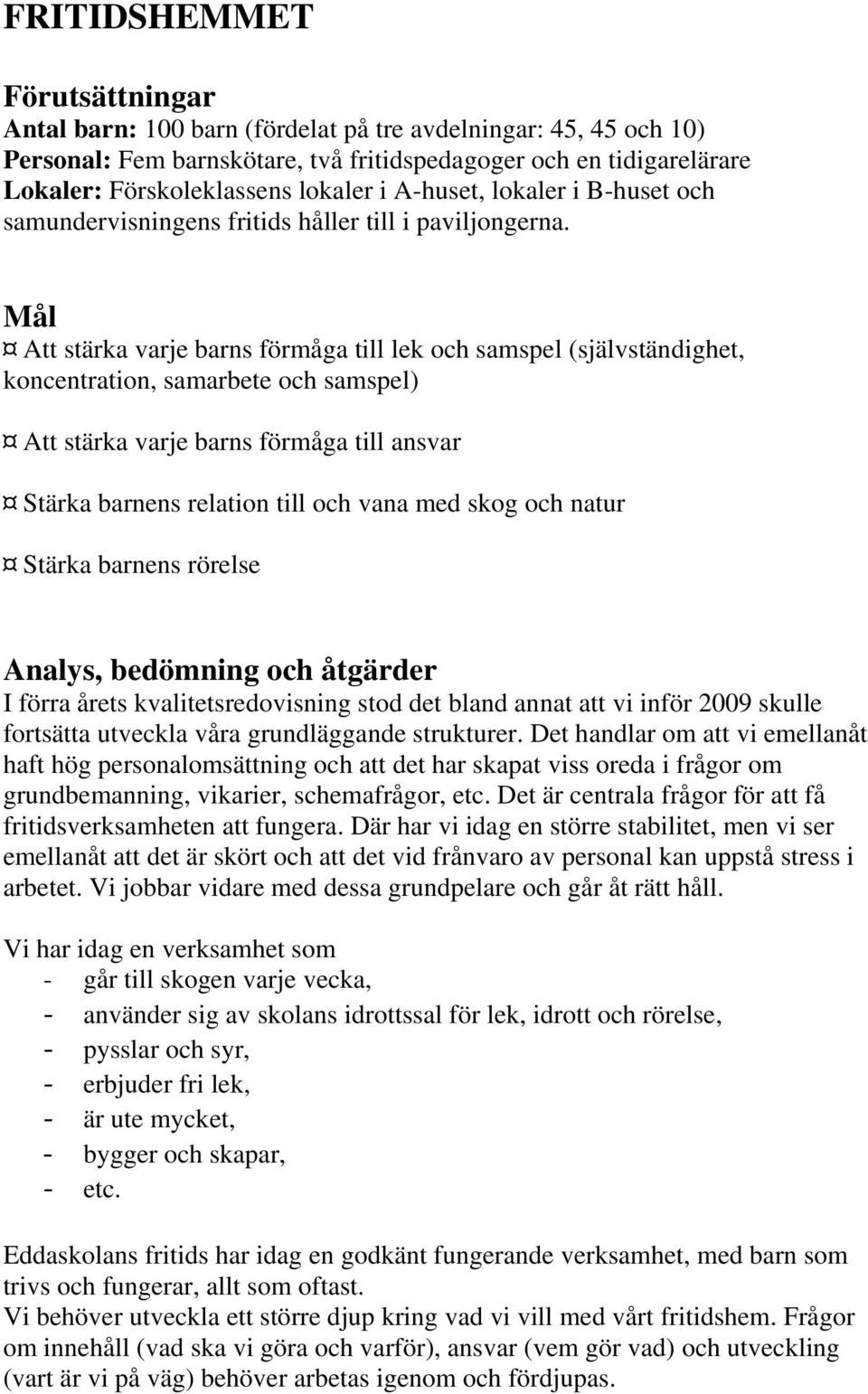 Mål Att stärka varje barns förmåga till lek och samspel (självständighet, koncentration, samarbete och samspel) Att stärka varje barns förmåga till ansvar Stärka barnens relation till och vana med