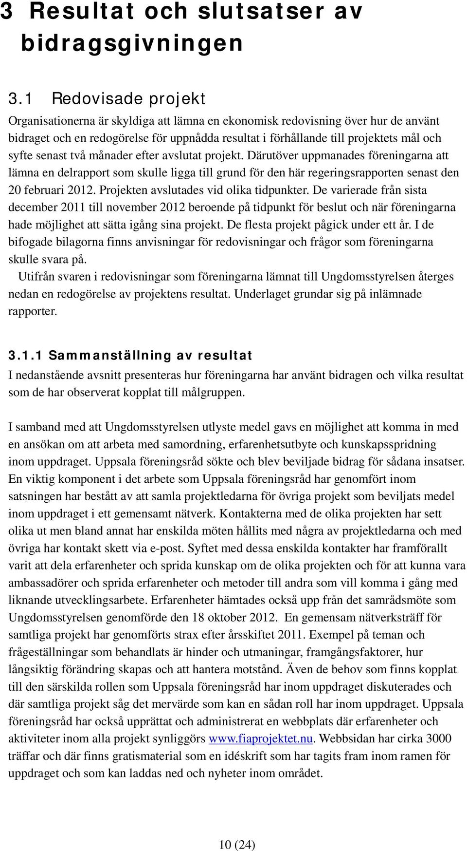 senast två månader efter avslutat projekt. Därutöver uppmanades föreningarna att lämna en delrapport som skulle ligga till grund för den här regeringsrapporten senast den 20 februari 2012.